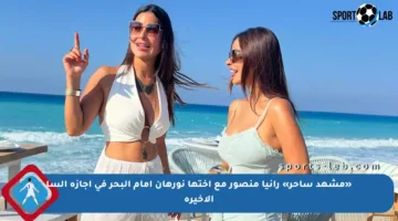 «مشهد ساحر» رانيا منصور مع أختها نورهان أمام البحر في إجازة السا الأخيرة